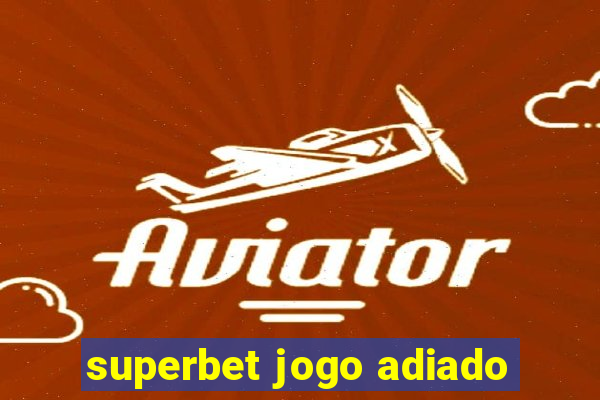 superbet jogo adiado